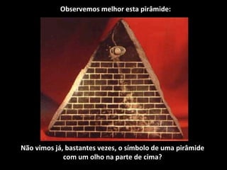 Observemos melhor esta pirâmide:
Não vimos já, bastantes vezes, o símbolo de uma pirâmide
com um olho na parte de cima?
 