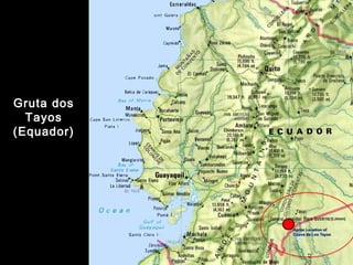 Gruta dos 
Tayos 
(Equador) 
 