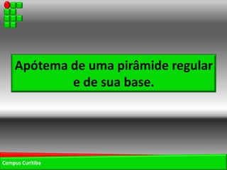 Apótema de uma pirâmide regular
            e de sua base.




Campus Curitiba
 