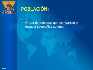 NZCH
NZCH
POBLACIÓN:
• Grupo de personas que comparten un
espacio geográfico común.
 