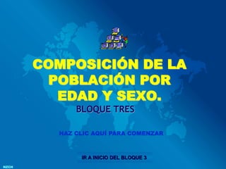 NZCH
COMPOSICIÓN DE LA
POBLACIÓN POR
EDAD Y SEXO.
BLOQUE TRES
HAZ CLIC AQUÍ PARA COMENZAR
IR A INICIO DEL BLOQUE 3
 