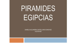 PIRAMIDES
EGIPCIAS
DANIELAALEJANDRA CASTELLANOS SANCHEZ
6120181005
 