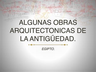 ALGUNAS OBRAS
ARQUITECTONICAS DE
LA ANTIGÜEDAD.
EGIPTO.
 