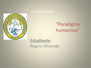 “Paradigma
humanista”
Estudiante:
Regina Miranda
PSICOPEDAGOGIA
 
