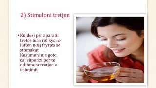2) Stimuloni tretjen
• Kujdesi per aparatin
tretes luan rol kyc ne
luften ndaj fryrjes se
stomakut
Kosumoni nje gote
caj shporizi per te
ndihmuar tretjen e
ushqimit
 