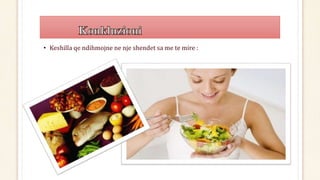 • Keshilla qe ndihmojne ne nje shendet sa me te mire :
 