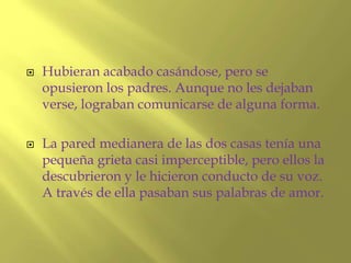 Hubieran acabado casándose, pero se
opusieron los padres. Aunque no les dejaban
verse, lograban comunicarse de alguna fo...