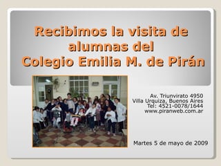 Recibimos la visita de alumnas del  Colegio Emilia M. de Pirán Av. Triunvirato 4950 Villa Urquiza, Buenos Aires Tel: 4521-0078/1644 www.piranweb.com.ar Martes 5 de mayo de 2009 