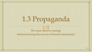 1.3 Propaganda,[object Object],The most effective strategy ,[object Object],behind ensuring the success of Ismaili missionaries,[object Object],16,[object Object]