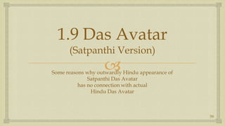 1.9 Das Avatar(Satpanthi Version),[object Object],Some reasons why outwardly Hindu appearance of ,[object Object],Satpanthi Das Avatar,[object Object],has no connection with actual,[object Object],Hindu Das Avatar,[object Object],59,[object Object]
