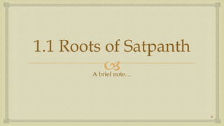 1.1 Roots of Satpanth,[object Object],A brief note…,[object Object],6,[object Object]