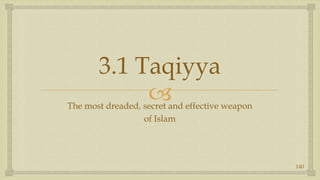 3.1 Taqiyya The most dreaded, secret and effective weapon of Islam 140 