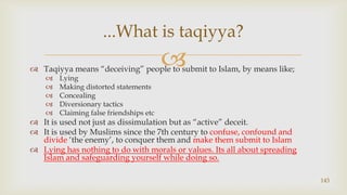 Taqiyya means “deceiving” people to submit to Islam, by means like;<br />Lying<br />Making distorted statements<br />Conce...