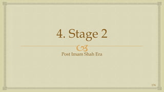 4. Stage 2,[object Object],Post Imam Shah Era,[object Object],176,[object Object]