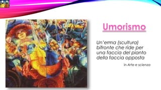 Un’erma (scultura)
bifronte che ride per
una faccia del pianto
della faccia opposta
in Arte e scienza
 