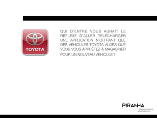 QUI D’ENTRE VOUS AURAIT LE
RÉFLEXE D’ALLER TÉLÉCHARGER
UNE APPLICATION N’OFFRANT QUE
DES VÉHICULES TOYOTA ALORS QUE
VOUS VOUS APPRÊTEZ À MAGASINER
POUR UN NOUVEAU VÉHICULE ?
 