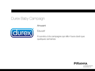 Durex Baby Campaign
              Amusant

              Éducatif

              À survécu à la campagne qui elle n’aura duré que
              quelques semaines
 