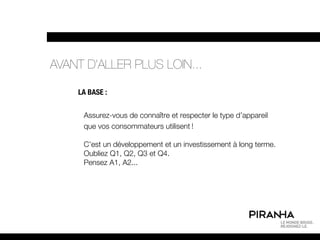 AVANT D’ALLER PLUS LOIN...

    LA BASE :


     Assurez-vous de connaître et respecter le type d’appareil
     que vos consommateurs utilisent !

     C’est un développement et un investissement à long terme.
     Oubliez Q1, Q2, Q3 et Q4.
     Pensez A1, A2...
 