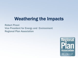 Weathering the Impacts
Robert Pirani
Vice President for Energy and Environment
Regional Plan Association




                                            1
 