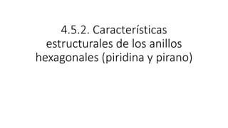 4.5.2. Características
estructurales de los anillos
hexagonales (piridina y pirano)
 