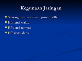 Kegunaan Jaringan Sharing resource (data, printer, dll) Efisiensi waktu Efisiensi tempat Effisiensi dana 
