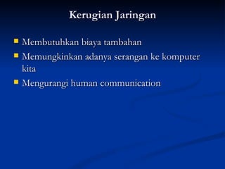 Kerugian Jaringan Membutuhkan biaya tambahan Memungkinkan adanya serangan ke komputer kita Mengurangi human communication 