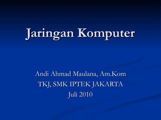 Jaringan Komputer Andi Ahmad Maulana, Am.Kom TKJ, SMK IPTEK JAKARTA Juli 2010 