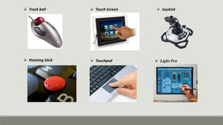  Track ball
 Pointing Stick  Touchpad
 Touch Screen  Joystick
 Light Pen
 