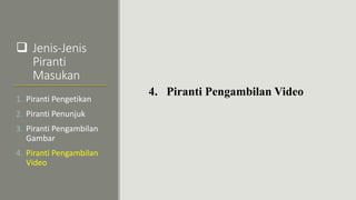  Jenis-Jenis
Piranti
Masukan
4. Piranti Pengambilan Video
1. Piranti Pengetikan
2. Piranti Penunjuk
3. Piranti Pengambilan
Gambar
4. Piranti Pengambilan
Video
 