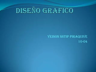 DISEÑO GRAFICO YEISON SSTIP PIRAQUIVE      10-04 