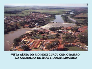 VISTA AÉREA DO RIO MOGI GUAÇU COM O BAIRRO DA CACHOEIRA DE EMAS E JARDIM LIMOEIRO 