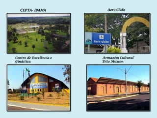 CEPTA- IBAMA             Aero Clube




Centro de Excelência e   Armazém Cultural
Ginástica                Dito Micuim
 