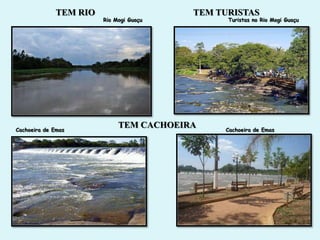 TEM RIO                    TEM TURISTAS
                        Rio Mogi Guaçu         Turistas no Rio Mogi Guaçu




Cachoeira de Emas
                             TEM CACHOEIRA    Cachoeira de Emas
 