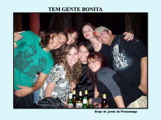 TEM GENTE BONITA




             Grupo de jovens de Pirassununga
 