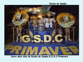 Escola de Samba
                                   Primavera




Carro abre Alas da Escola de Samba G.S.D.C.Primavera
 