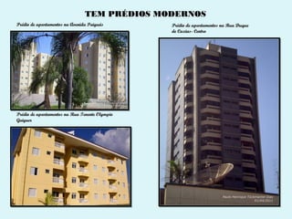 TEM PRÉDIOS MODERNOS
Prédio de apartamentos na Avenida Paiguás       Prédio de apartamentos na Rua Duque
                                                de Caxias- Centro




Prédio de apartamentos na Rua Tenente Olympio
Guiguer
 
