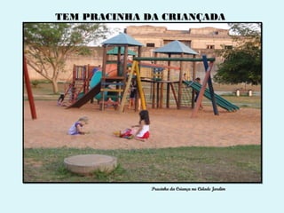 TEM PRACINHA DA CRIANÇADA




              Pracinha da Criança na Cidade Jardim
 
