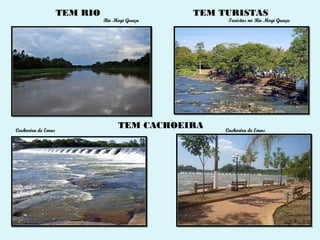 TEM RIO                    TEM TURISTAS
                              Rio Mogi Guaçu         Turistas no Rio Mogi Guaçu




Cachoeira de Emas
                                   TEM CACHOEIRA    Cachoeira de Emas
 