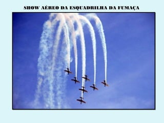 SHOW AÉREO DA ESQUADRILHA DA FUMAÇA
 