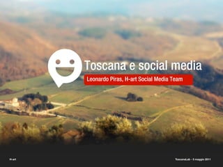 Toscana e social media
        Leonardo Piras, H-art Social Media Team




H-art                                      ToscanaLab - 5 maggio 2011
 