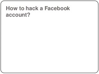 How to hack a Facebook
account?
 