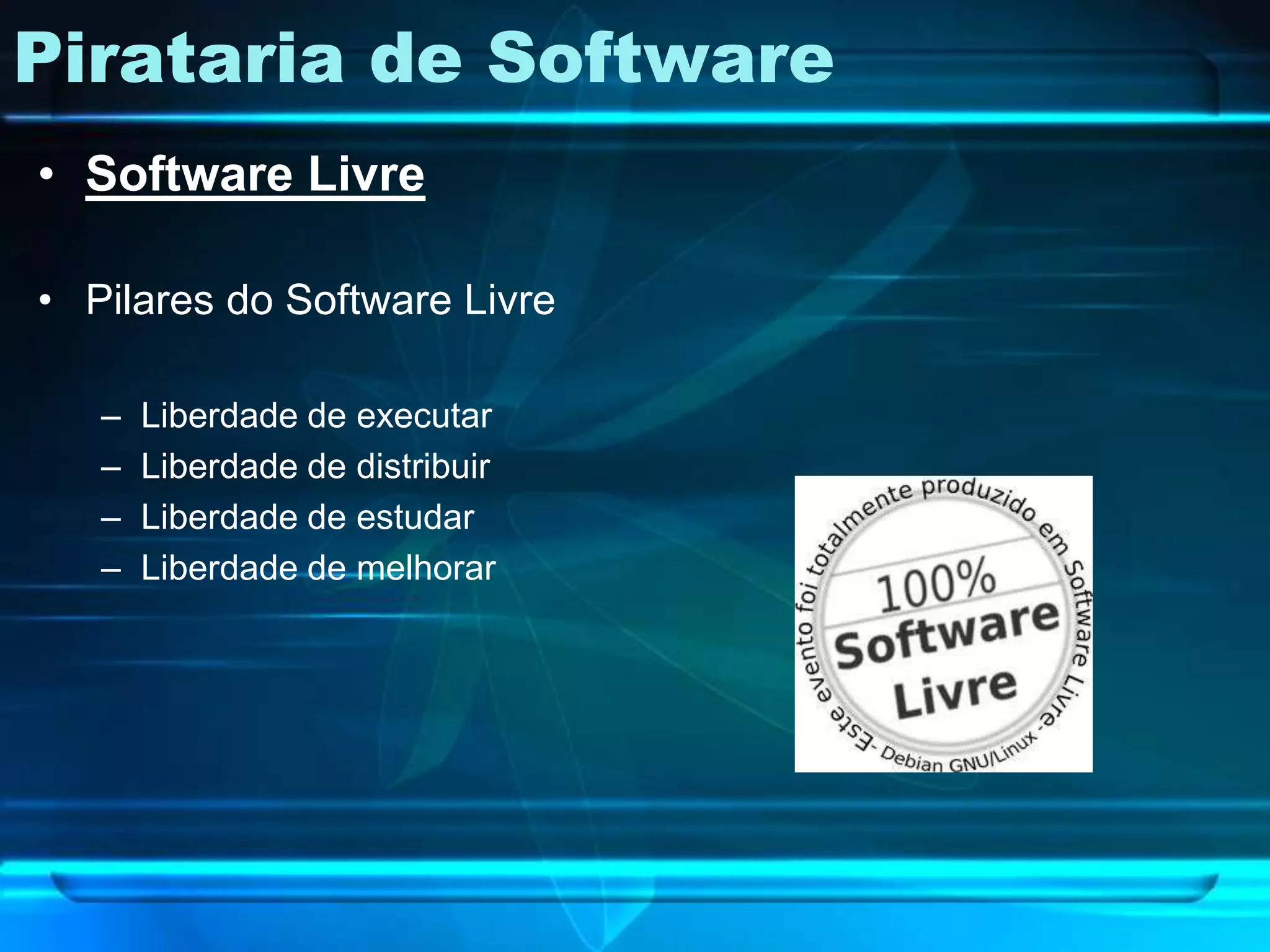Pirataria de Software
• Software Livre

• Pilares do Software Livre

   –   Liberdade de executar
   –   Liberdade de distribuir
   –   Liberdade de estudar
   –   Liberdade de melhorar
 