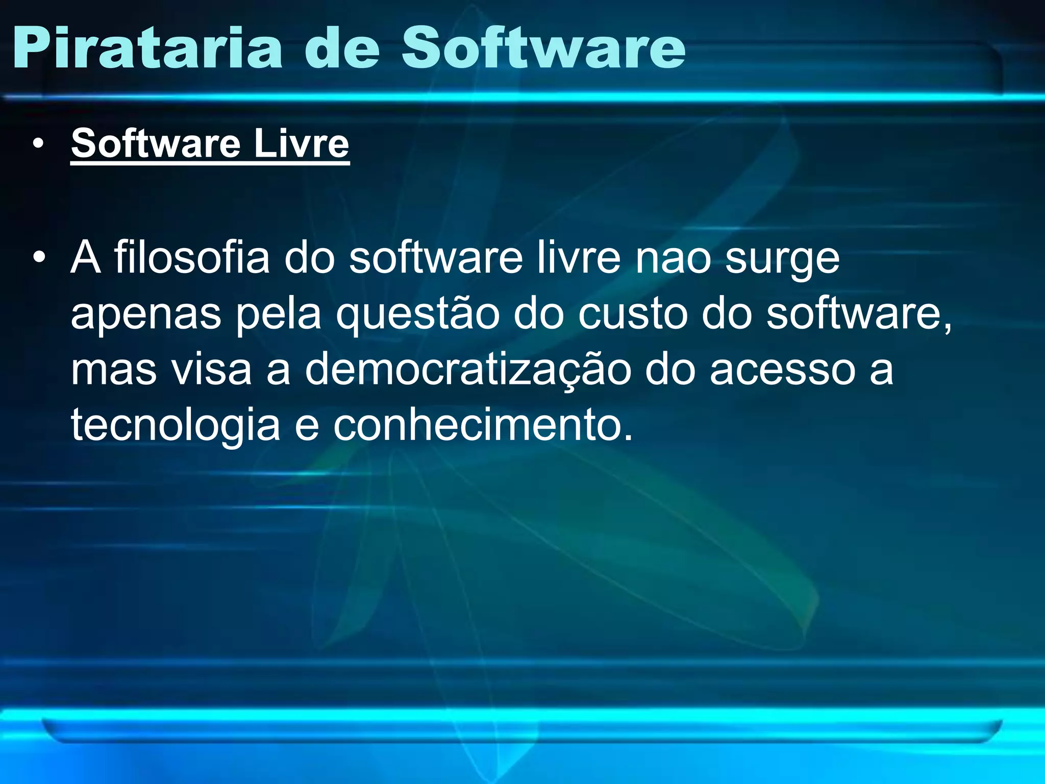 Pirataria de Software
• Software Livre

• A filosofia do software livre nao surge
  apenas pela questão do custo do software,
  mas visa a democratização do acesso a
  tecnologia e conhecimento.
 