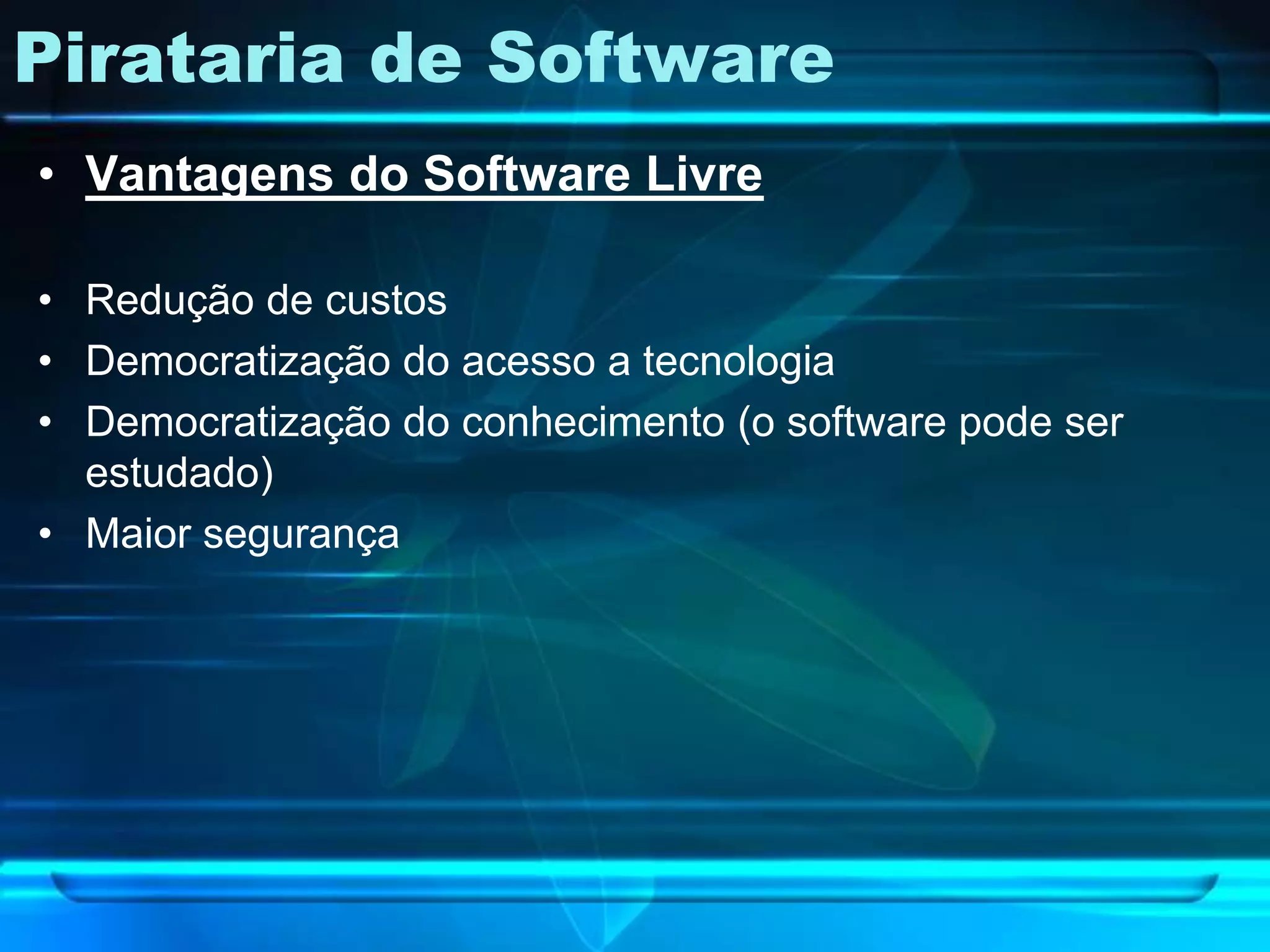 Pirataria de Software
• Vantagens do Software Livre

• Redução de custos
• Democratização do acesso a tecnologia
• Democratização do conhecimento (o software pode ser
  estudado)
• Maior segurança
 