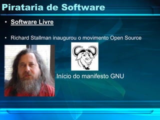 Pirataria de Software
• Software Livre

• Richard Stallman inaugurou o movimento Open Source




                   Início do manifesto GNU
 