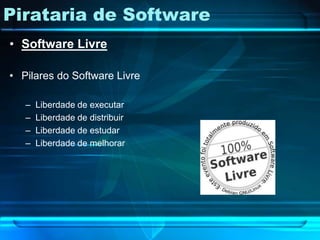 Pirataria de Software
• Software Livre

• Pilares do Software Livre

   –   Liberdade de executar
   –   Liberdade de distribuir
   –   Liberdade de estudar
   –   Liberdade de melhorar
 
