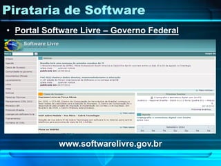 Pirataria de Software
• Portal Software Livre – Governo Federal




            www.softwarelivre.gov.br
 