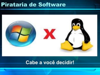 Pirataria de Software




        Cabe a você decidir!
 