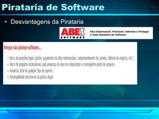 Pirataria de Software
• Desvantagens da Pirataria
 