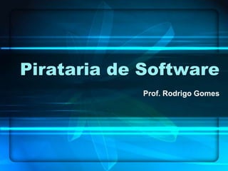 Pirataria de Software
            Prof. Rodrigo Gomes
 